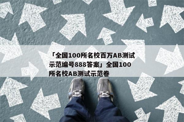 「全国100所名校百万AB测试示范编号888答案」全国100所名校AB测试示范卷