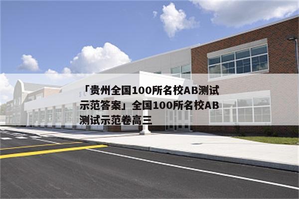 「贵州全国100所名校AB测试示范答案」全国100所名校AB测试示范卷高三