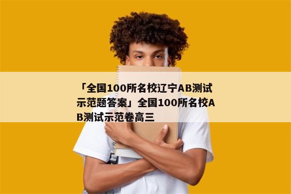 「全国100所名校辽宁AB测试示范题答案」全国100所名校AB测试示范卷高三