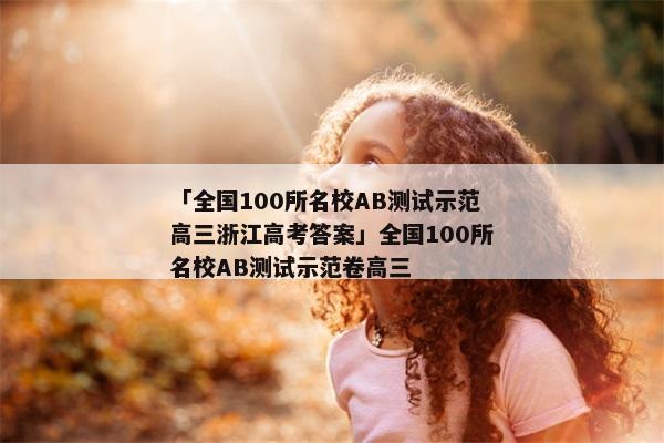「全国100所名校AB测试示范高三浙江高考答案」全国100所名校AB测试示范卷高三