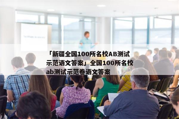 「新疆全国100所名校AB测试示范语文答案」全国100所名校ab测试示范卷语文答案