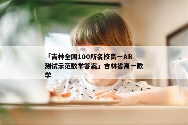 「吉林全国100所名校高一AB测试示范数学答案」吉林省高一数学