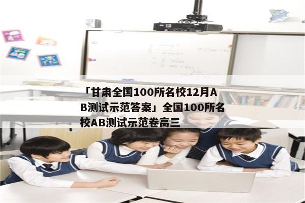 「甘肃全国100所名校12月AB测试示范答案」全国100所名校AB测试示范卷高三