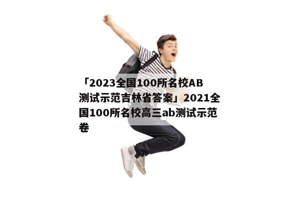 「2023全国100所名校AB测试示范吉林省答案」2021全国100所名校高三ab测试示范卷