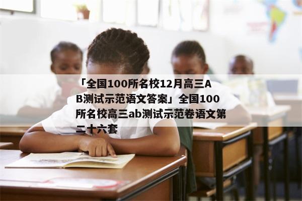 「全国100所名校12月高三AB测试示范语文答案」全国100所名校高三ab测试示范卷语文第二十六套