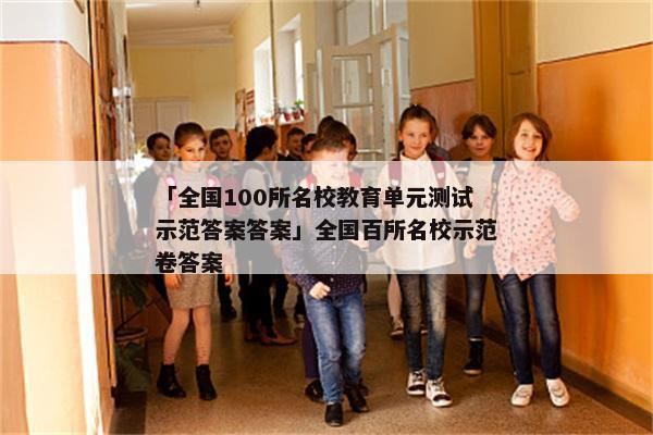 「全国100所名校教育单元测试示范答案答案」全国百所名校示范卷答案
