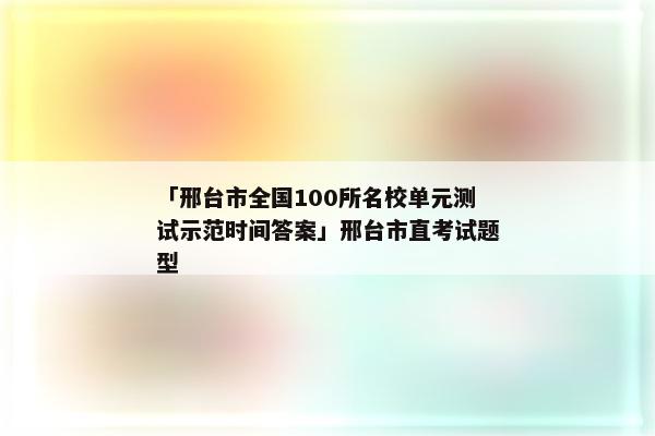 「邢台市全国100所名校单元测试示范时间答案」邢台市直考试题型