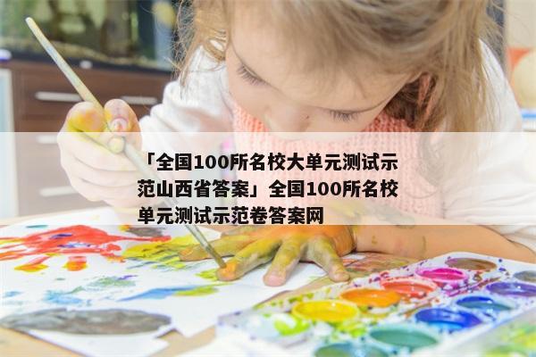「全国100所名校大单元测试示范山西省答案」全国100所名校单元测试示范卷答案网