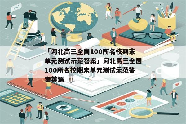 「河北高三全国100所名校期末单元测试示范答案」河北高三全国100所名校期末单元测试示范答案英语