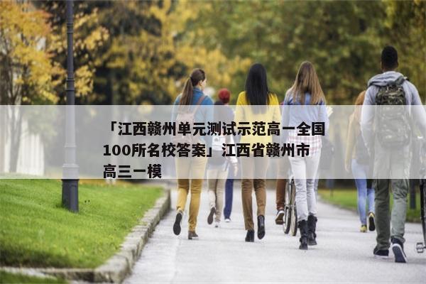 「江西赣州单元测试示范高一全国100所名校答案」江西省赣州市高三一模