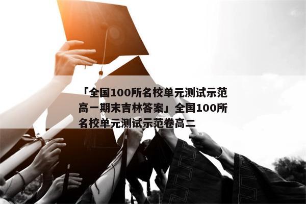 「全国100所名校单元测试示范高一期末吉林答案」全国100所名校单元测试示范卷高二