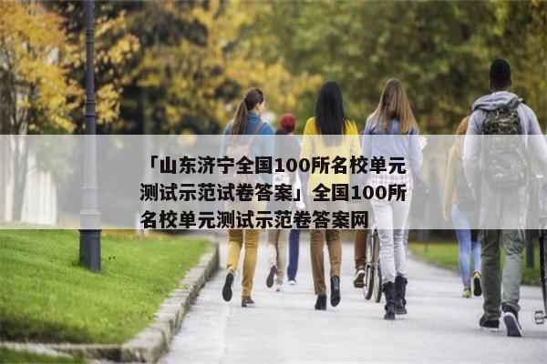 「山东济宁全国100所名校单元测试示范试卷答案」全国100所名校单元测试示范卷答案网