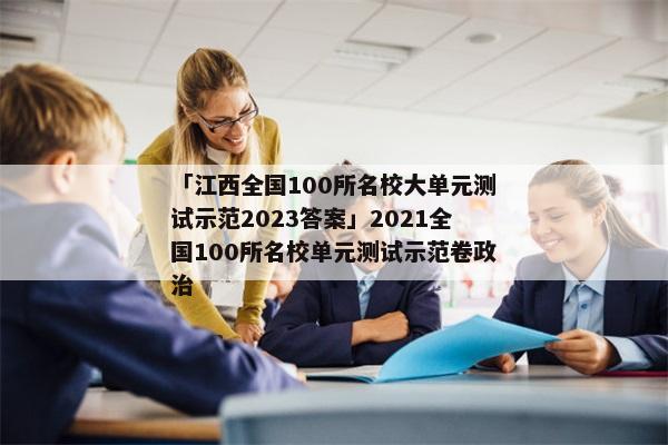 「江西全国100所名校大单元测试示范2023答案」2021全国100所名校单元测试示范卷政治