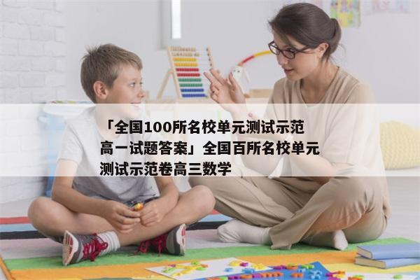 「全国100所名校单元测试示范高一试题答案」全国百所名校单元测试示范卷高三数学