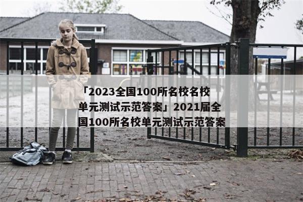 「2023全国100所名校名校单元测试示范答案」2021届全国100所名校单元测试示范答案