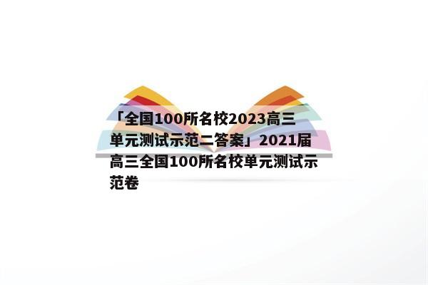 「全国100所名校2023高三单元测试示范二答案」2021届高三全国100所名校单元测试示范卷