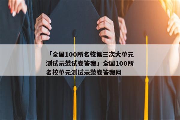 「全国100所名校第三次大单元测试示范试卷答案」全国100所名校单元测试示范卷答案网