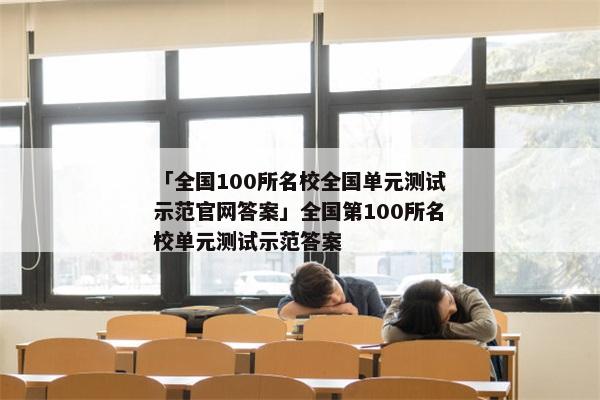 「全国100所名校全国单元测试示范官网答案」全国第100所名校单元测试示范答案