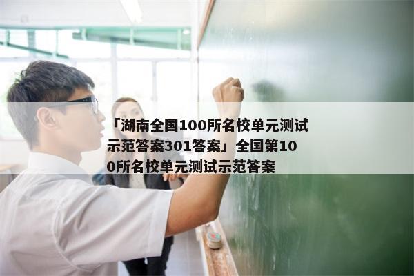 「湖南全国100所名校单元测试示范答案301答案」全国第100所名校单元测试示范答案