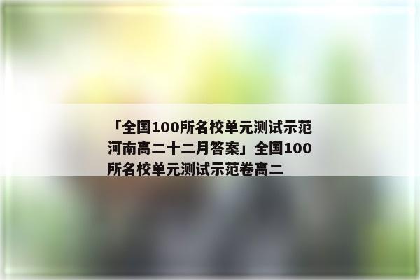 「全国100所名校单元测试示范河南高二十二月答案」全国100所名校单元测试示范卷高二