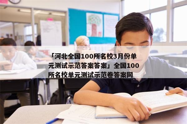 「河北全国100所名校3月份单元测试示范答案答案」全国100所名校单元测试示范卷答案网