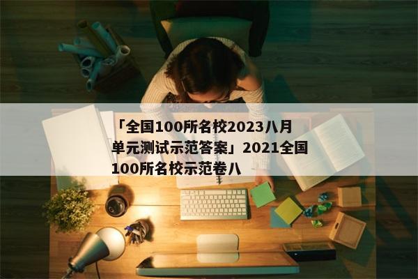 「全国100所名校2023八月单元测试示范答案」2021全国100所名校示范卷八
