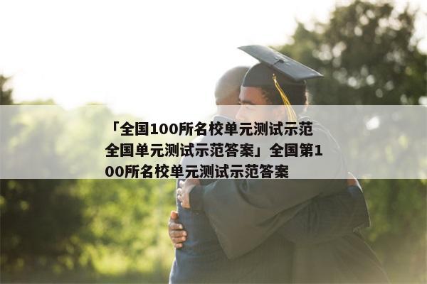 「全国100所名校单元测试示范全国单元测试示范答案」全国第100所名校单元测试示范答案