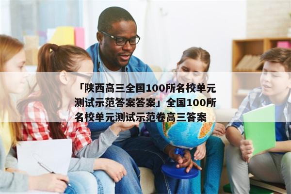 「陕西高三全国100所名校单元测试示范答案答案」全国100所名校单元测试示范卷高三答案