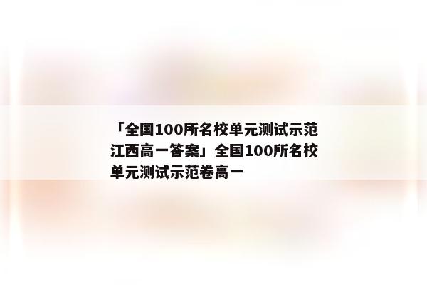 「全国100所名校单元测试示范江西高一答案」全国100所名校单元测试示范卷高一