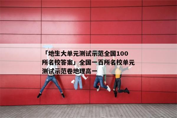「地生大单元测试示范全国100所名校答案」全国一百所名校单元测试示范卷地理高一