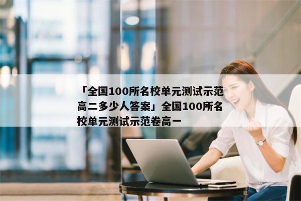 「全国100所名校单元测试示范高二多少人答案」全国100所名校单元测试示范卷高一