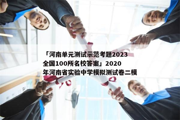「河南单元测试示范考题2023全国100所名校答案」2020年河南省实验中学模拟测试卷二模