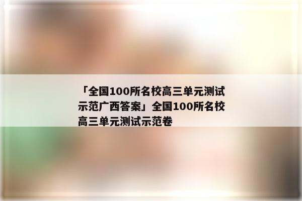 「全国100所名校高三单元测试示范广西答案」全国100所名校高三单元测试示范卷