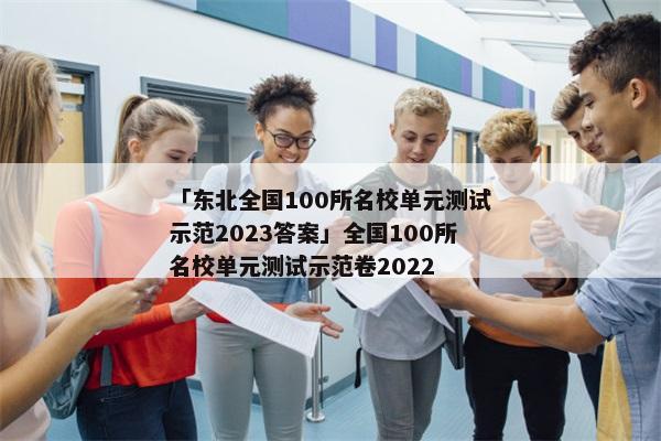 「东北全国100所名校单元测试示范2023答案」全国100所名校单元测试示范卷2022