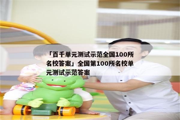 「百千单元测试示范全国100所名校答案」全国第100所名校单元测试示范答案
