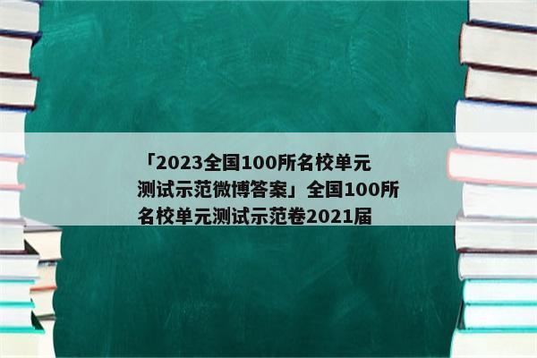「2023全国100所名校单元测试示范微博答案」全国100所名校单元测试示范卷2021届