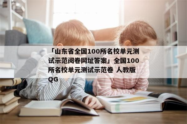 「山东省全国100所名校单元测试示范阅卷网址答案」全国100所名校单元测试示范卷 人教版 QG