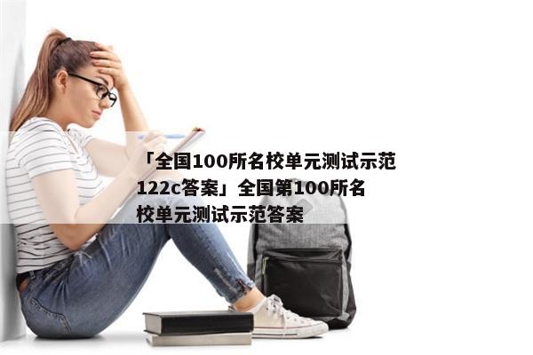 「全国100所名校单元测试示范122c答案」全国第100所名校单元测试示范答案