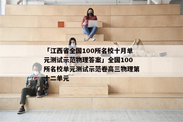 「江西省全国100所名校十月单元测试示范物理答案」全国100所名校单元测试示范卷高三物理第十二单元