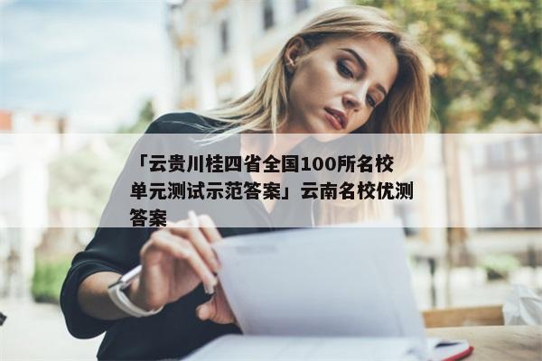 「云贵川桂四省全国100所名校单元测试示范答案」云南名校优测答案