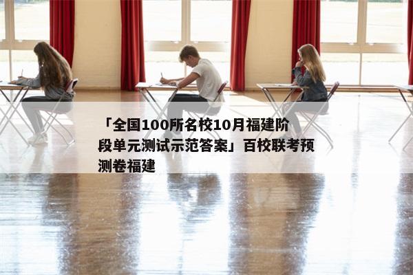 「全国100所名校10月福建阶段单元测试示范答案」百校联考预测卷福建