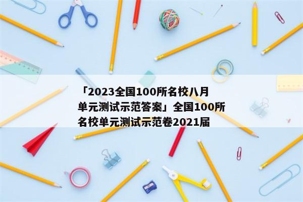 「2023全国100所名校八月单元测试示范答案」全国100所名校单元测试示范卷2021届