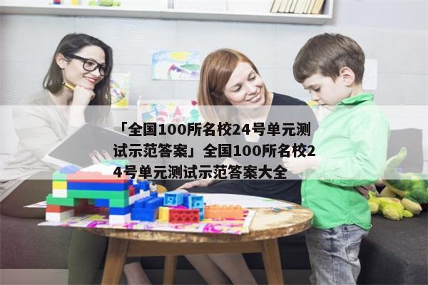 「全国100所名校24号单元测试示范答案」全国100所名校24号单元测试示范答案大全
