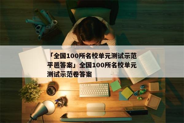「全国100所名校单元测试示范平邑答案」全国100所名校单元测试示范卷答案