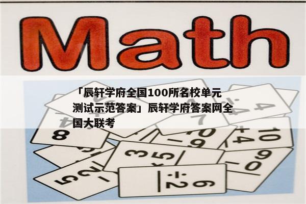 「辰轩学府全国100所名校单元测试示范答案」辰轩学府答案网全国大联考