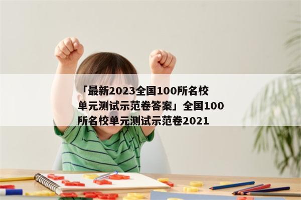 「最新2023全国100所名校单元测试示范卷答案」全国100所名校单元测试示范卷2021