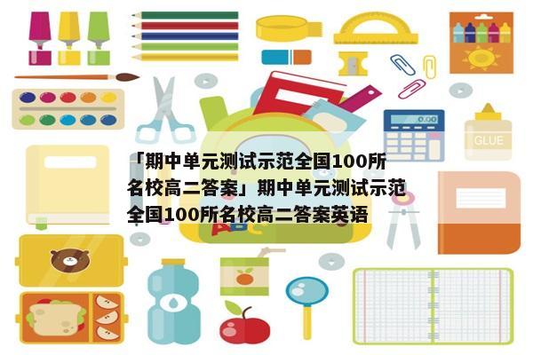 「期中单元测试示范全国100所名校高二答案」期中单元测试示范全国100所名校高二答案英语