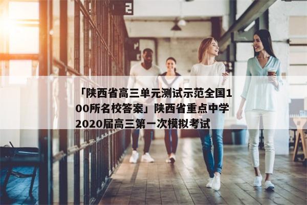 「陕西省高三单元测试示范全国100所名校答案」陕西省重点中学2020届高三第一次模拟考试