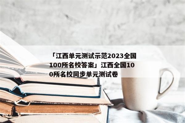 「江西单元测试示范2023全国100所名校答案」江西全国100所名校同步单元测试卷