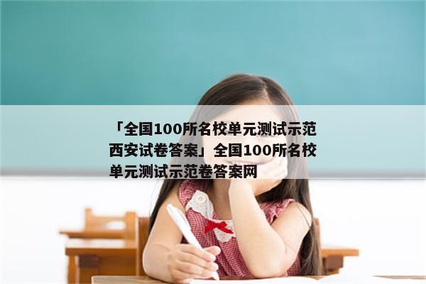 「全国100所名校单元测试示范西安试卷答案」全国100所名校单元测试示范卷答案网